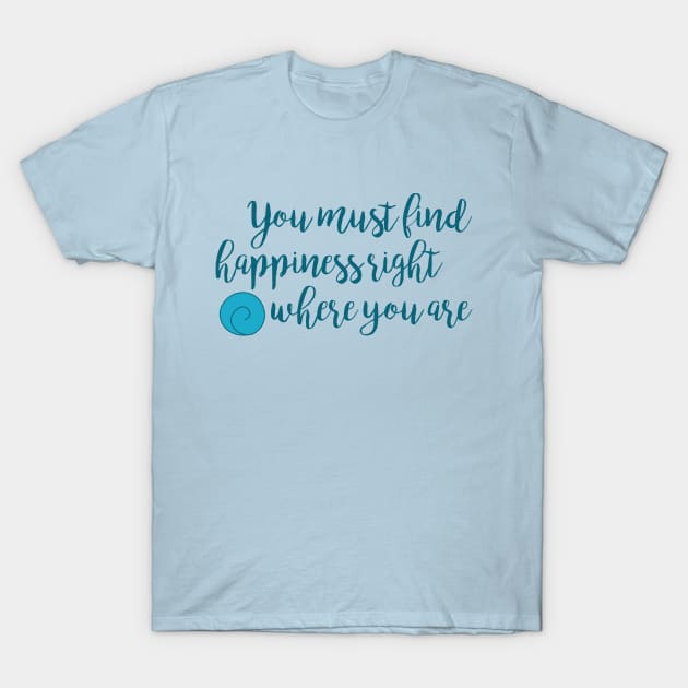 Happiness Right Where You Are T-Shirt by mariahmilller